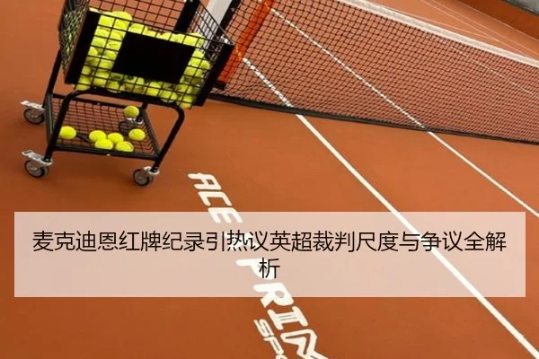 麦克迪恩红牌纪录引热议英超裁判尺度与争议全解析