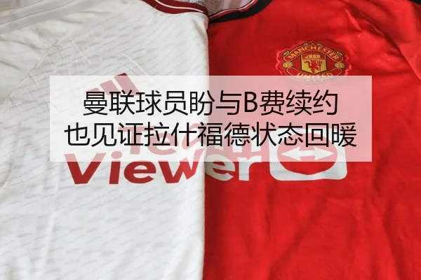 曼联球员盼与B费续约 也见证拉什福德状态回暖